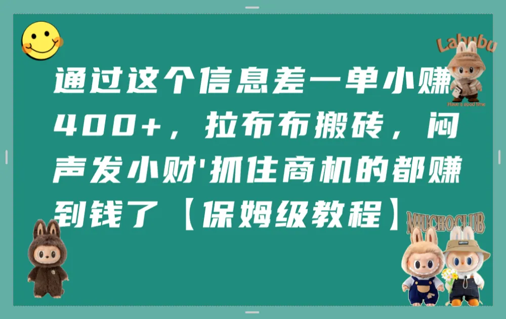 通过这个信息差一单小赚400+，拉布布搬砖，闷声发小财，抓住商机的都赚到钱了【保姆级教程】-洛柒笔记