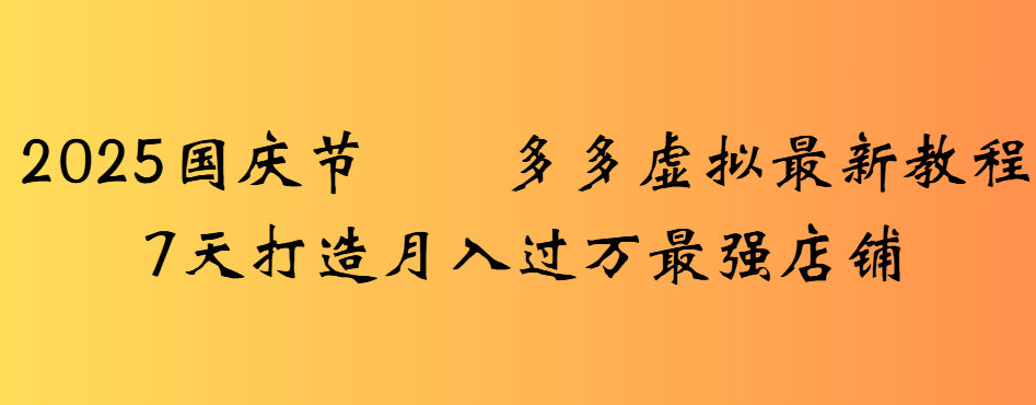 2025国庆节多多虚拟最新教程7天打造月入过万最强店铺-洛柒笔记