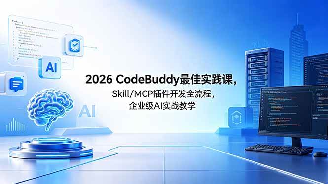 （18516期） 2026CodeBuddy最佳实践课，Skill/MCP 插件开发全流程，企业级 AI 实战教学-洛柒笔记