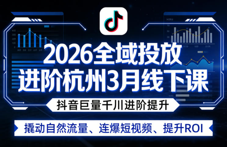 2026全域投放进阶杭州3月线下课，抖音巨量千川进阶提升，撬动自然流量、连爆短视频、提升ROI（更新0329）-洛柒笔记