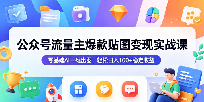 公众号流量主爆款贴图变现实战课，零基础AI一键出图，轻松日入100+稳定收益-洛柒笔记