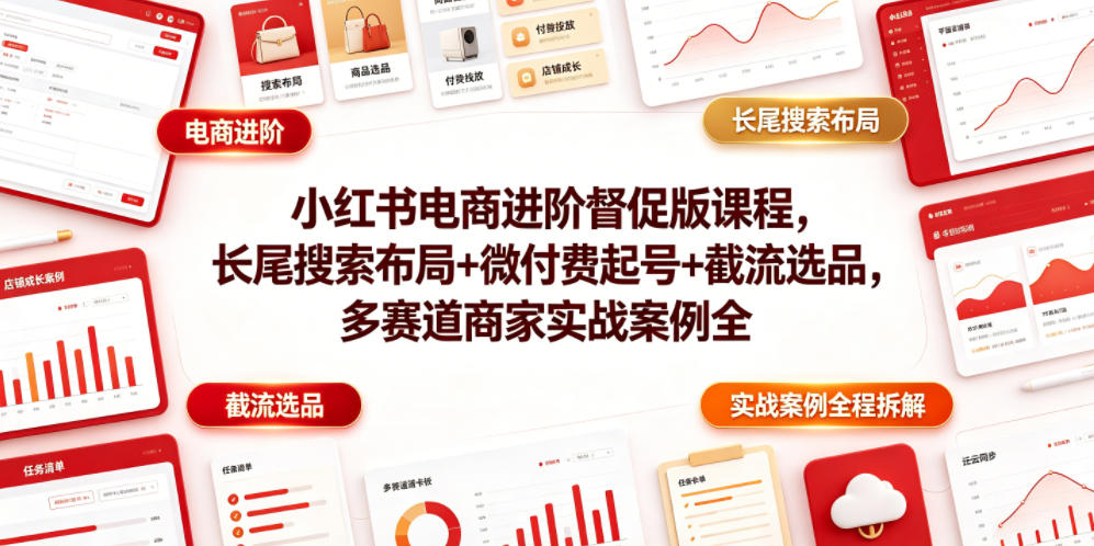 小红书电商进阶督促版课程，长尾搜索布局+微付费起号+截流选品，多赛道商家实战案例全程拆解-洛柒笔记