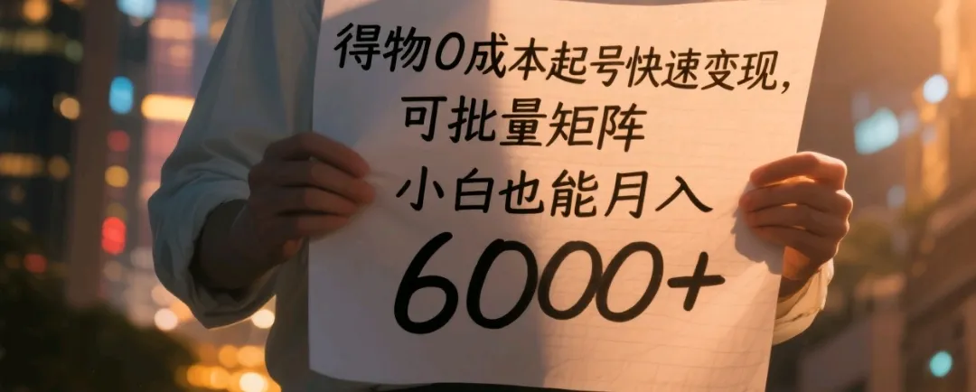 得物0成本起号快速变现，可批量矩阵，小白也能月入6000+-洛柒笔记