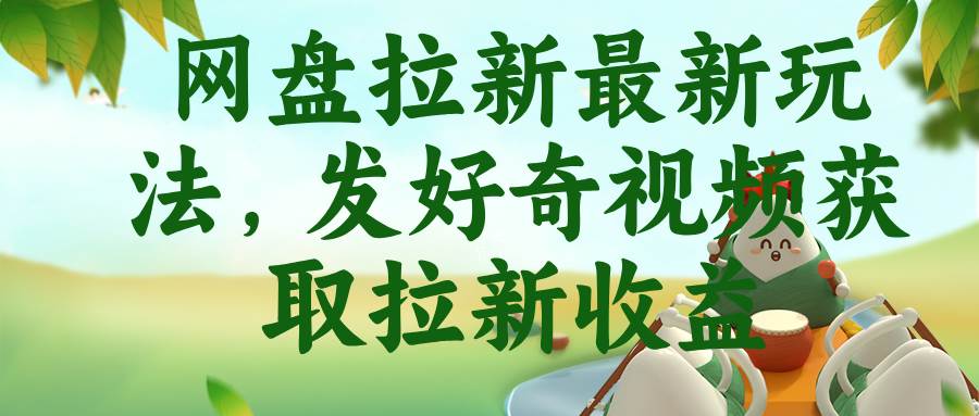 （18917期）网盘拉新最新玩法，发好奇视频获取拉新收益-洛柒笔记