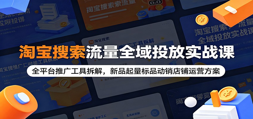 淘宝搜索流量全域投放实战课：全平台推广工具拆解，新品起量标品动销店铺运营方案-洛柒笔记