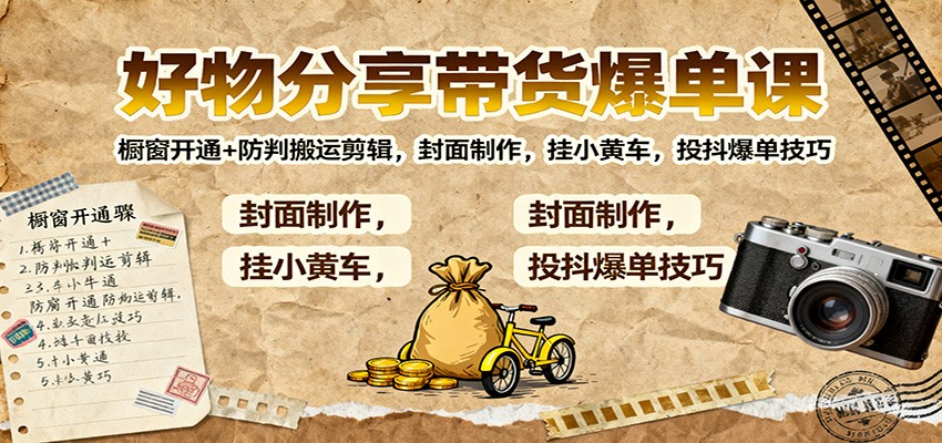好物分享带货爆单课：橱窗开通+防判搬运剪辑，封面制作，挂小黄车，投抖爆单技巧-洛柒笔记