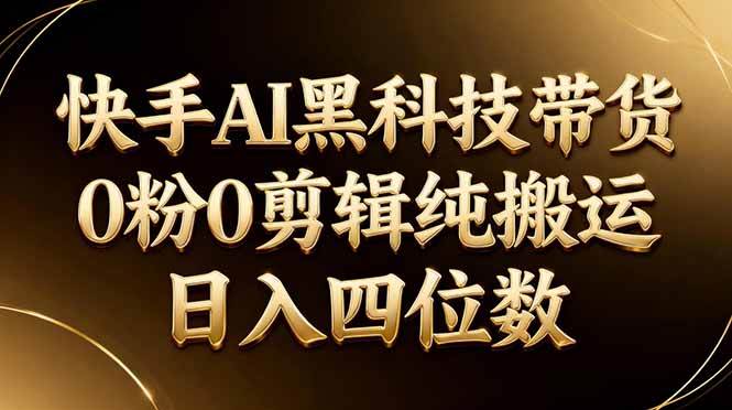 （17948期）26年最新快手AI黑科技带货，0粉0剪辑，纯搬运，日入四位数-洛柒笔记