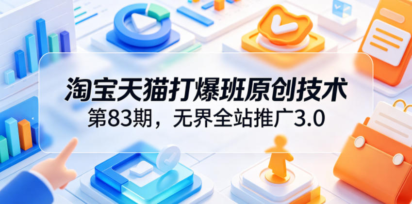淘宝天猫打爆班原创技术第83期，无界全站推广3.0，实现店铺高投产爆单增收-洛柒笔记