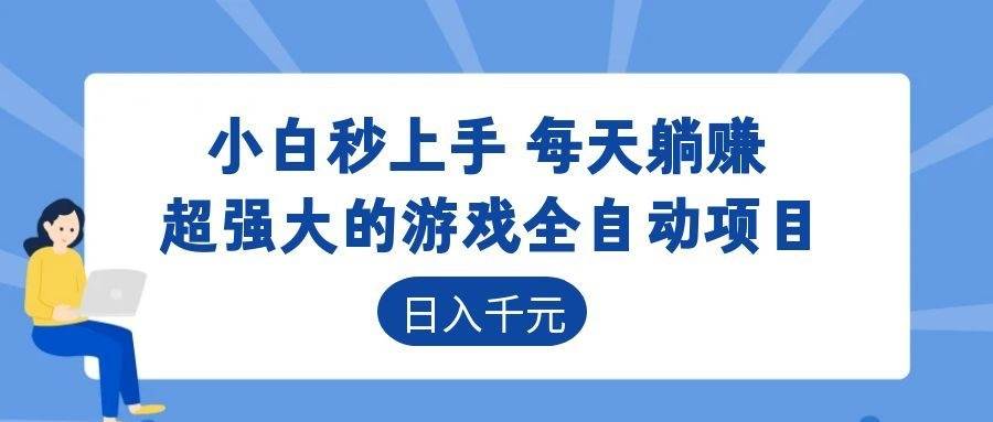 （18897期）超强大的游戏全自动项目，日入1000+，小白秒上手，每天躺赚！-洛柒笔记