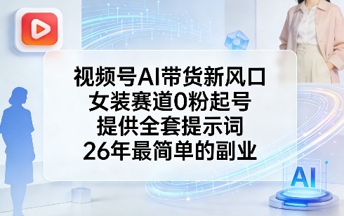 视频号AI带货新风口，女装赛道0粉起号，提供全套提示词，26年最简单的副业-洛柒笔记