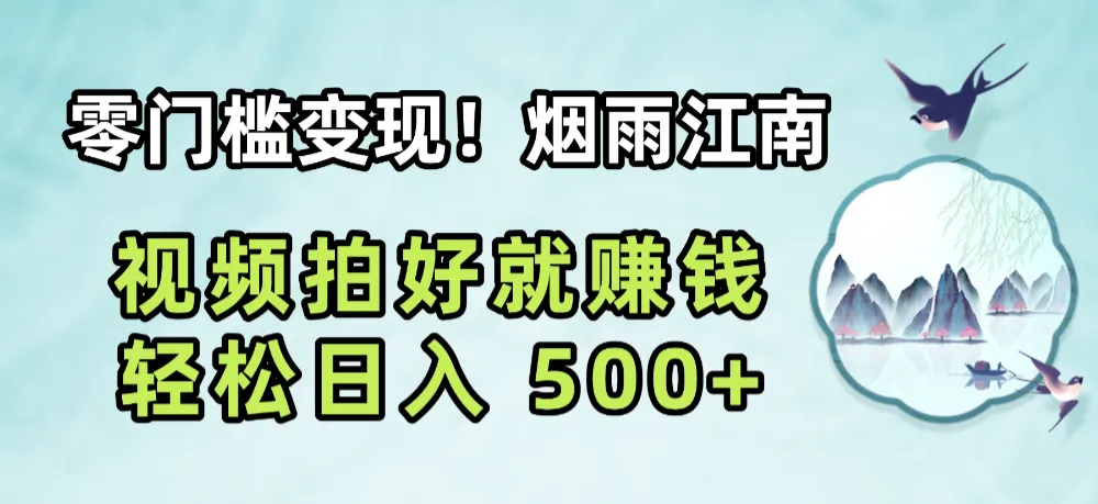 零门槛变现！烟雨江南视频拍好就赚钱，轻松日入 500+-洛柒笔记