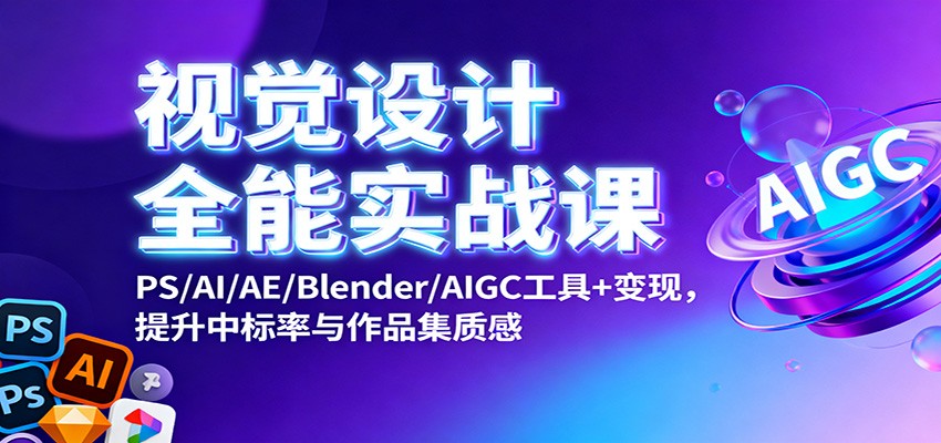 视觉设计全能实战课：PS/AI/AE/Blender/AIGC工具+变现，提升中标率与作品集质感-洛柒笔记