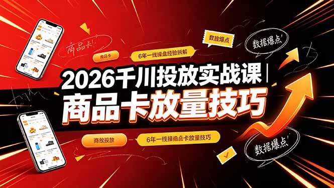 2026千川投放实战课｜6年一线操盘经验拆解，通俗讲解全域投放，吃透商品卡放量技巧-洛柒笔记