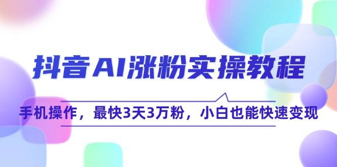 抖音AI涨粉实操教程，手机操作，最快3天3万粉，小白也能快速变现-洛柒笔记