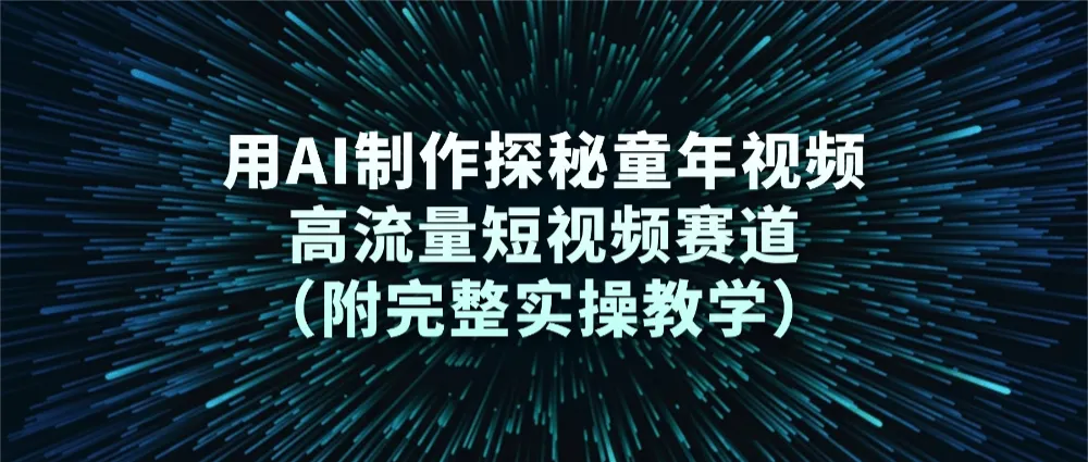 用AI制作探秘童年视频，高流量短视频赛道（附完整实操教学）-洛柒笔记