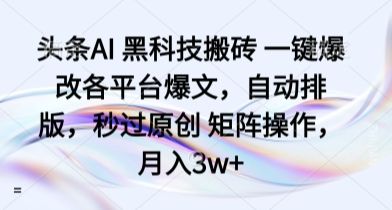 头条AI 黑科技搬砖 一键爆改各平台爆文，自动排版，秒过原创 矩阵操作，月入3w+【揭秘】-洛柒笔记
