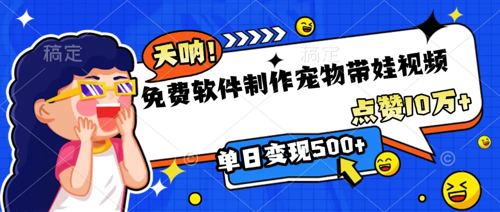 免费软件制作，宠物带娃视频，点赞10万+，单日变现500+-洛柒笔记