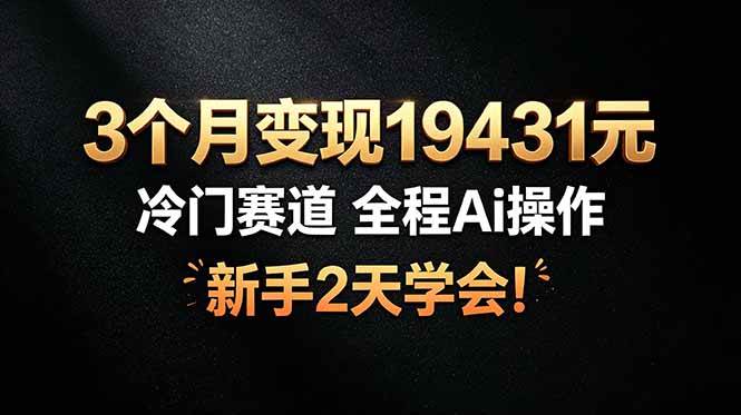 （19096期）3个月变现19431元，冷门赛道 全程Ai操作，新手2天学会！-洛柒笔记