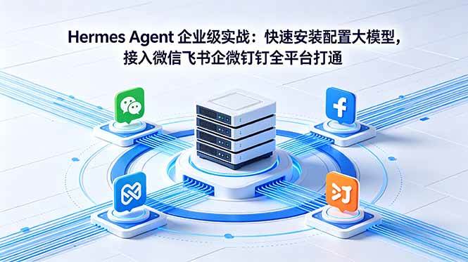 （18563期）Hermes Agent 企业级实战：快速安装配置大模型，接入微信飞书企微钉钉全平台打通-洛柒笔记