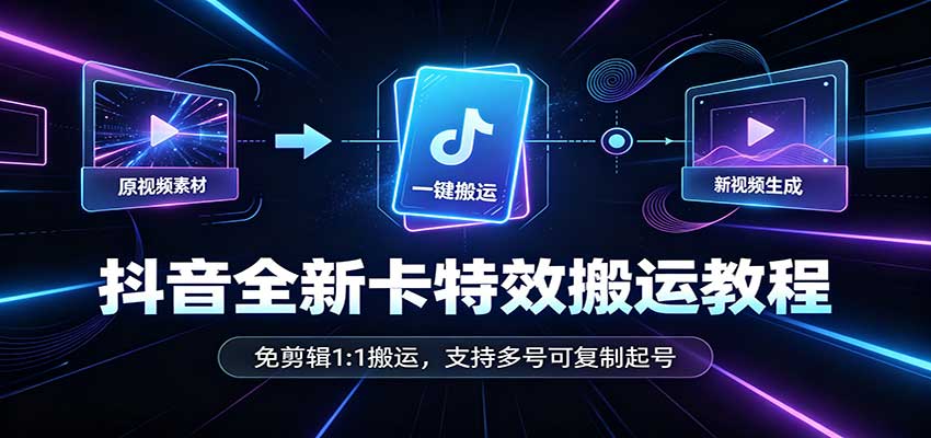 抖音全新卡特效搬运教程：免剪辑1:1搬运，支持多号可复制起号-洛柒笔记