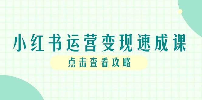 小红书运营变现速成课，账号搭建到暴力起号，个人IP全流程指南-洛柒笔记