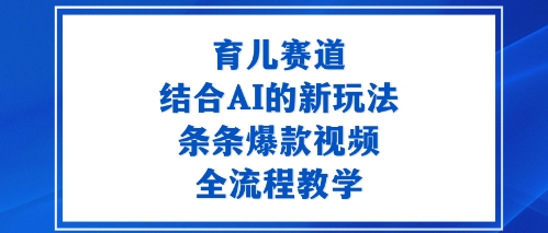 育儿赛道：结合AI的新玩法，条条爆款视频，全流程教学-洛柒笔记