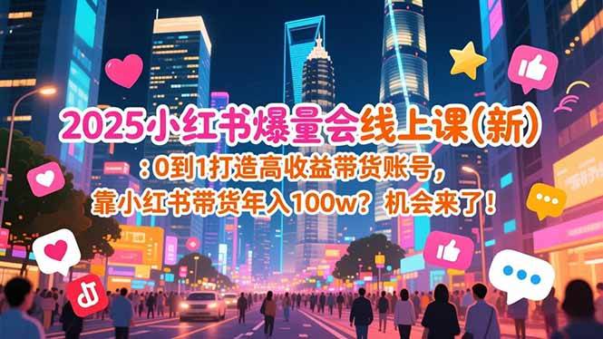 （16989期）2025小红书爆量会线上课(新) ：0到1打造高收益带货账号，靠小红书带货年入100w？机会来了！-洛柒笔记
