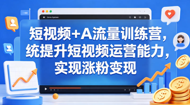 短视频+AI流量训练营，统提升短视频运营能力，实现涨粉变现-洛柒笔记