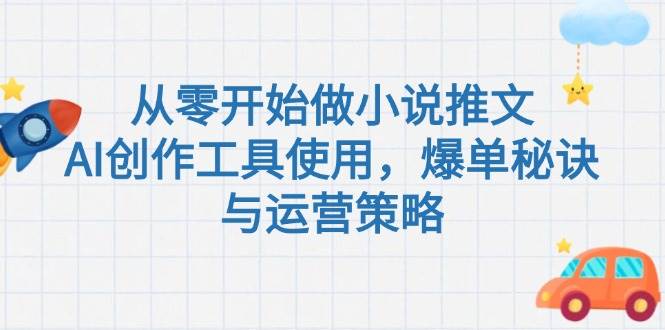 从零开始做小说推文，AI创作工具使用，爆单秘诀与运营策略-洛柒笔记
