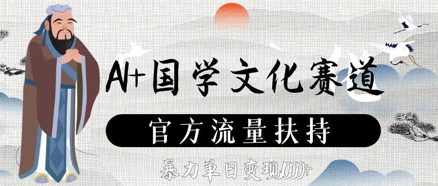AI+国学文化赛道，官方流量扶持，暴力单日变现1000+-洛柒笔记
