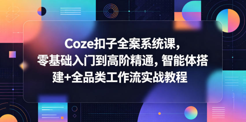 Coze扣子全案系统课，零基础入门到高阶精通，智能体搭建+全品类工作流实战教程-洛柒笔记