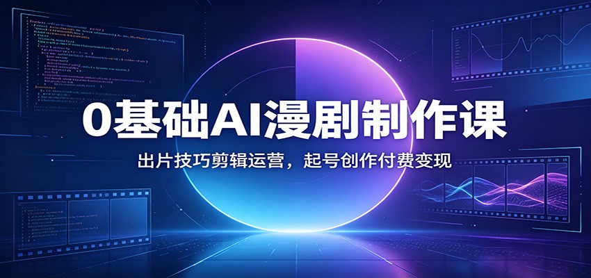 0基础AI漫剧制作课：出片技巧剪辑运营，起号创作付费变现-洛柒笔记