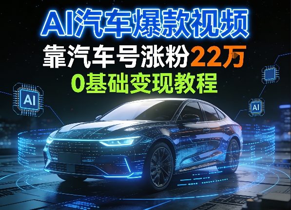 AI汽车爆款视频，靠汽车号涨粉22W，0基础变现教程-洛柒笔记