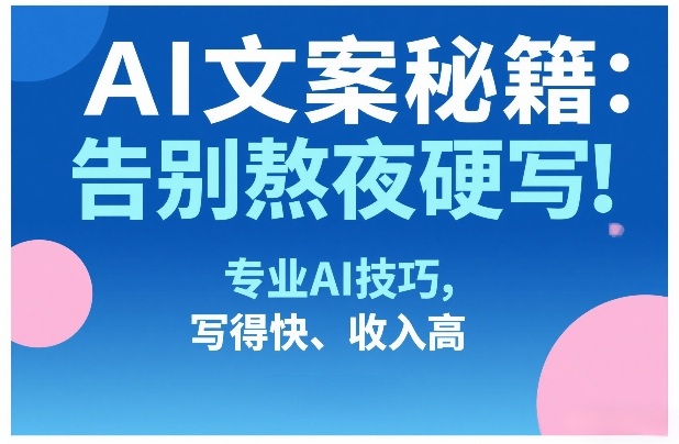 AI文案秘籍：告别熬夜硬写！专业AI技巧，写得快、收入高-洛柒笔记