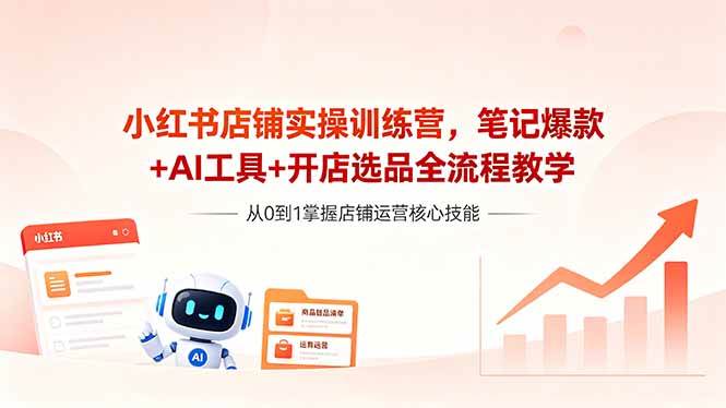 （18515期）小红书店铺实操训练营，笔记爆款+AI工具+开店选品全流程教学-洛柒笔记