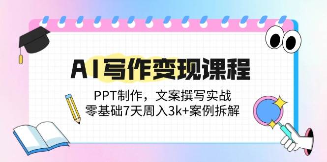 （14769期）AI写作变现课程：PPT制作，文案撰写实战，零基础7天周入3k+案例拆解-洛柒笔记