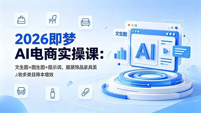 （18822期）2026即梦AI电商实操课：文生图+图生图+提示词，服装饰品家具美妆多类目降本增效-洛柒笔记