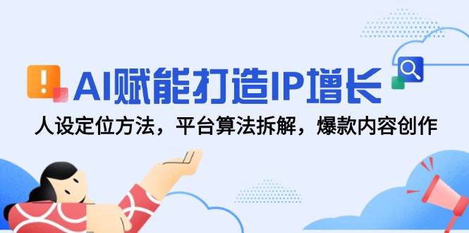 AI赋能打造IP增长，人设定位方法，平台算法拆解，爆款内容创作-洛柒笔记