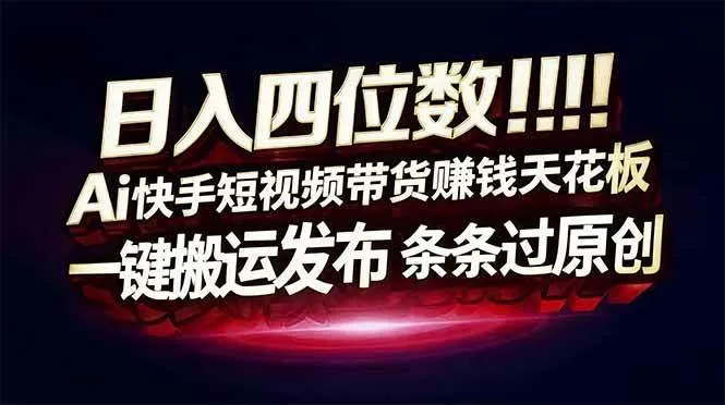 日入四位数！Ai快手短视频带货赚钱天花板，长期稳定，一键搬运发布，条条过原创-洛柒笔记