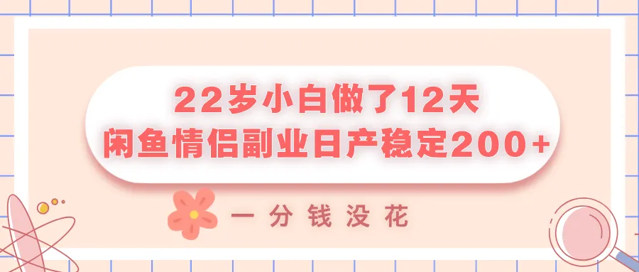 22岁小白做了12天，闲鱼情侣副业日产稳定200+，一分钱没花-洛柒笔记