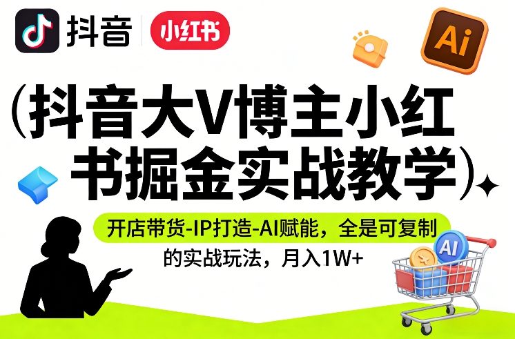 抖音大V博主小红书掘金实战教学，开店带货-IP打造-AI赋能，全是可复制的实战玩法，月入1W+-洛柒笔记