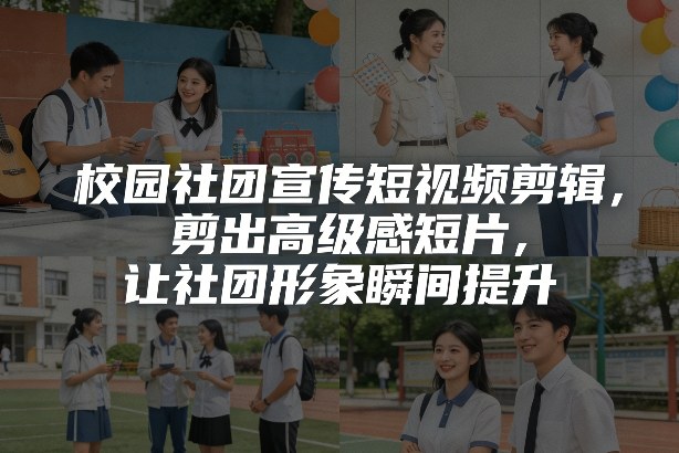 校园社团宣传短视频剪辑，剪出高级感短片，让社团形象瞬间提升-洛柒笔记