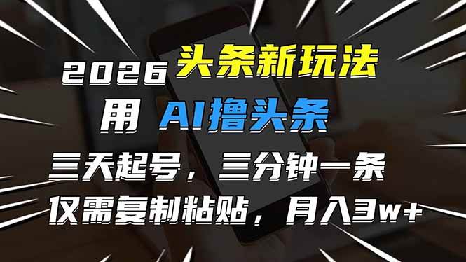 （17351期）2026最新头条玩法，用AI撸头条，3天必起号，3分钟1条，只需要复制粘贴，简单月入3W+-洛柒笔记