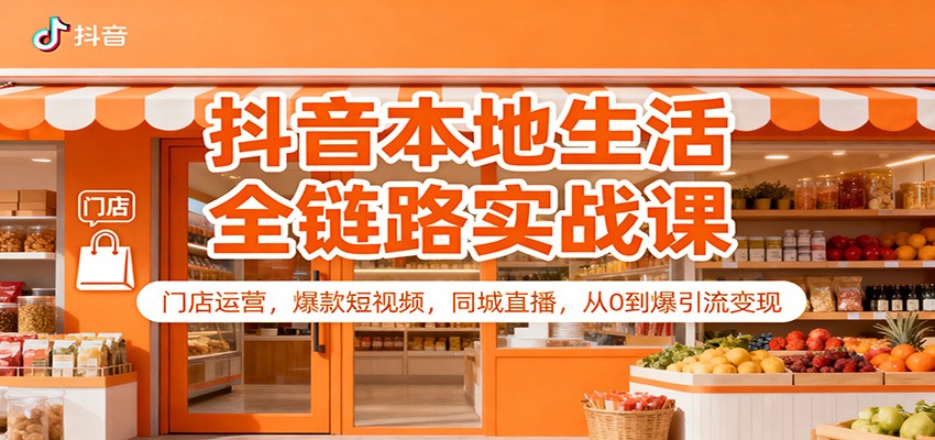 抖音本地生活全链路实战课：门店运营，爆款短视频，同城直播，从0到爆引流变现-洛柒笔记