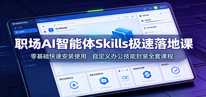 职场AI智能体Skills极速落地课：零基础快速安装使用，自定义办公技能封装全套课程-洛柒笔记