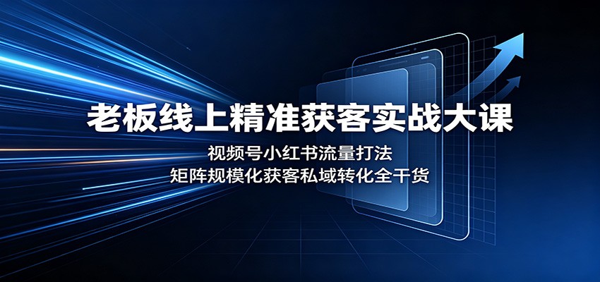 老板线上精准获客实战大课：视频号小红书流量打法，矩阵规模化获客私域转化全干货-洛柒笔记