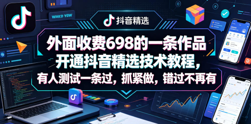 外面收费698的一条作品开通抖音精选技术教程，有人测试一条过，抓紧做，错过不再有-洛柒笔记