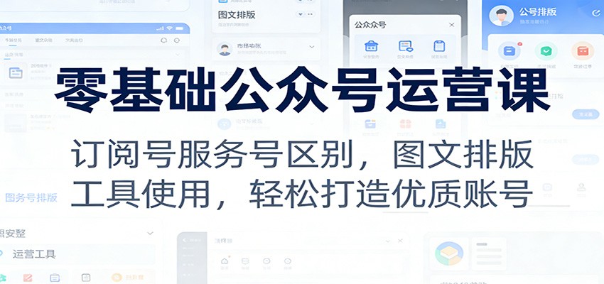 零基础公众号运营课：订阅号服务号区别，图文排版，工具使用，轻松打造优质账号-洛柒笔记