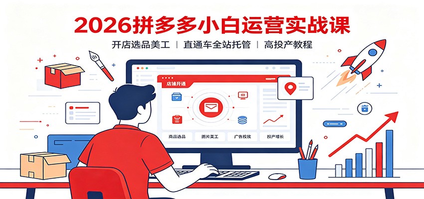 2026拼多多小白运营实战课：开店选品美工，直通车全站托管高投产教程-洛柒笔记