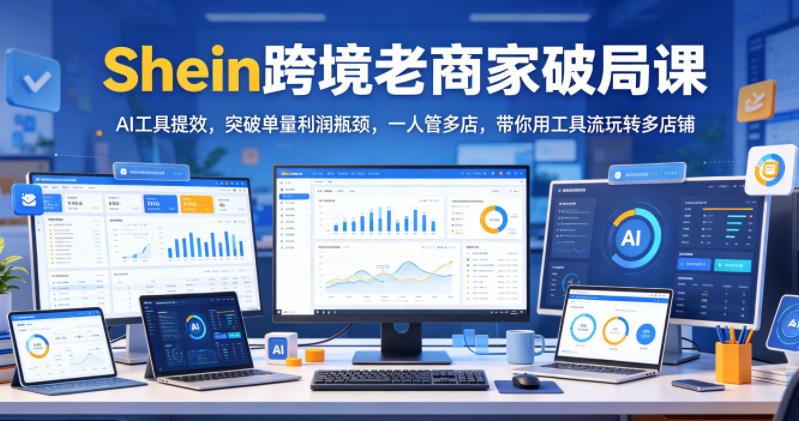 Shein跨境老商家破局课，AI工具提效，突破单量利润瓶颈，一人管多店，带你用工具流玩转多店铺-洛柒笔记